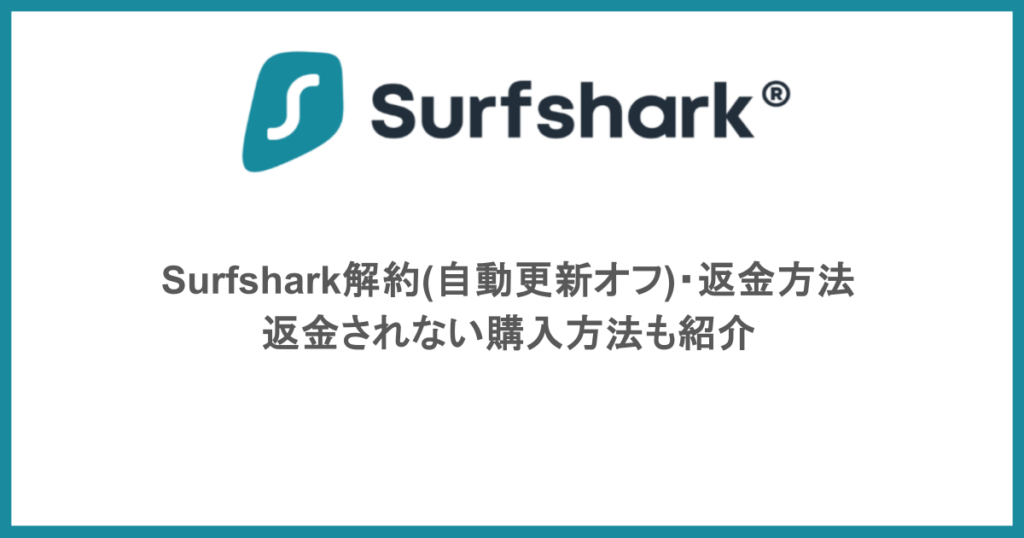 Surfshark解約(自動更新オフ)・返金方法 返金されない購入方法も紹介