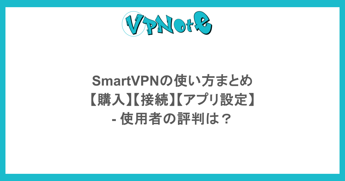 SmartVPNの使い方まとめ【購入】【接続】【アプリ設定】- 使用者の評判は?
