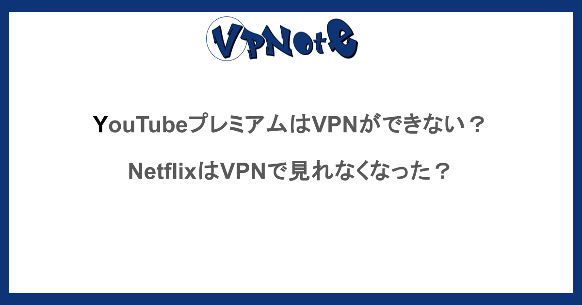 YouTubeプレミアムはVPNができない？NetflixはVPNで見れなくなった？