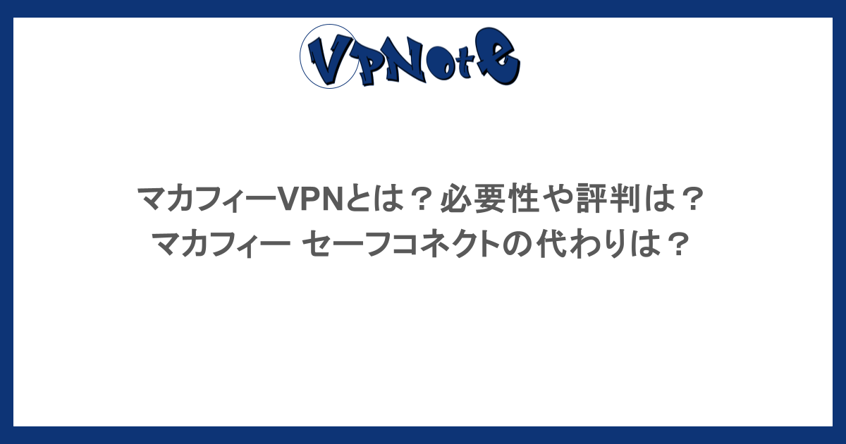 マカフィーVPNとは?必要性や評判は?マカフィー セーフコネクトの代わりは?
