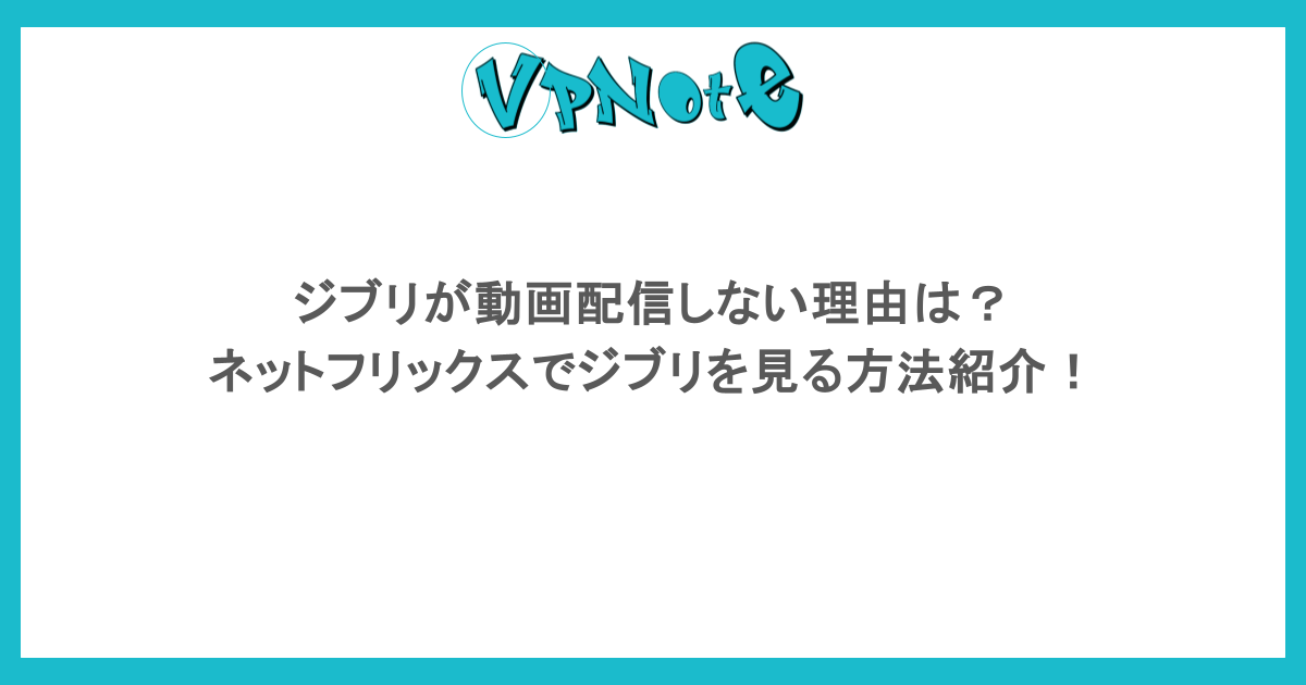 ジブリが動画配信しない理由は?ネットフリックスでジブリを見る方法紹介!