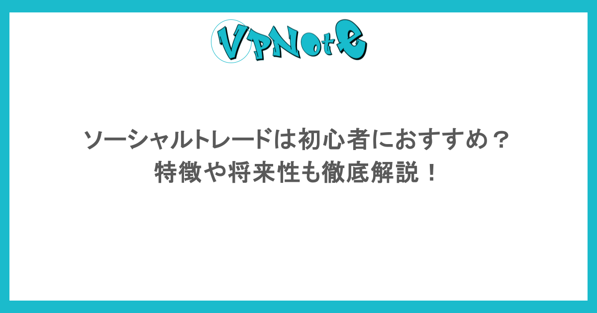 ソーシャルトレードは初心者におすすめ？特徴や将来性も徹底解説！