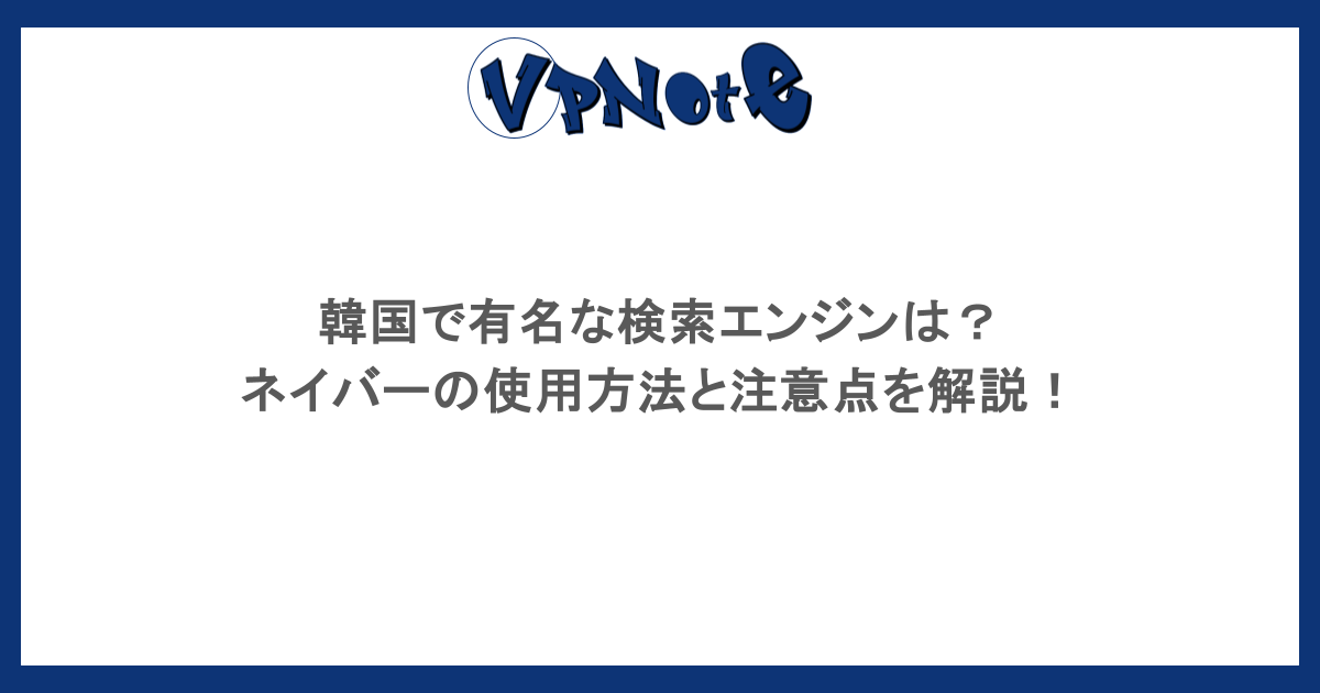 韓国で有名な検索エンジンは？ネイバーの使用方法と注意点を解説！