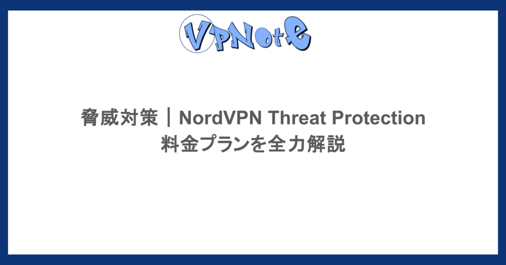 脅威対策|NordVPN Threat Protectionの料金プランを全力解説