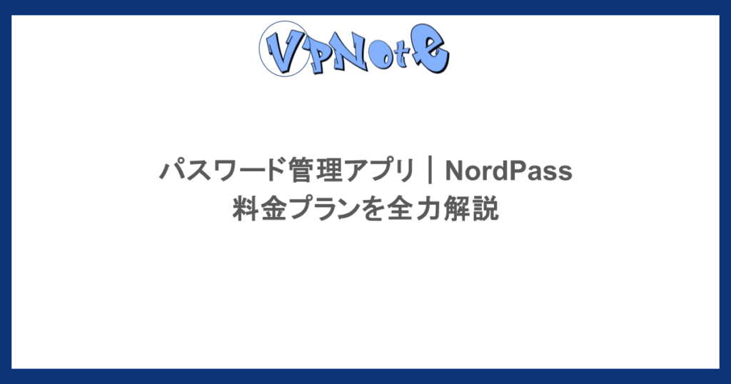 パスワード管理アプリ|NordPassの料金プランを全力解説