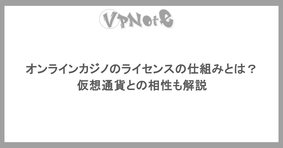 オンラインカジノのライセンスの仕組みとは? 仮想通貨との相性も解説