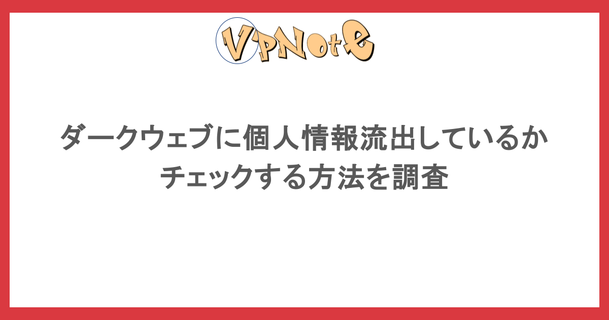 ダークウェブに個人情報流出しているかチェックする方法を調査