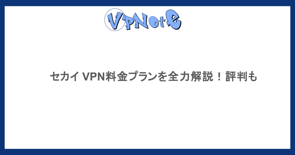セカイ VPN料金プランを全力解説！評判も