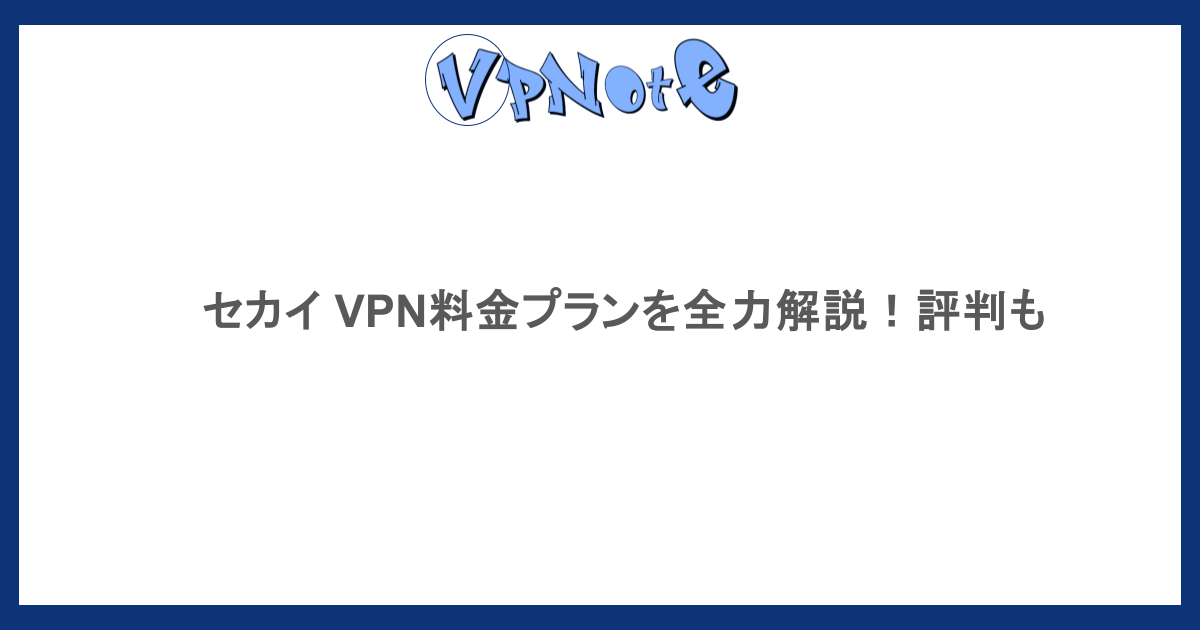 セカイ VPN料金プランを全力解説！評判も