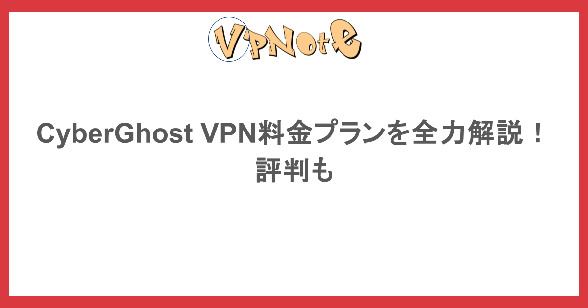 CyberGhost VPN料金プランを全力解説！評判も