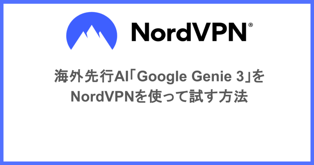 海外先行AI「Google Genie 3」をNordVPNを使って試す方法