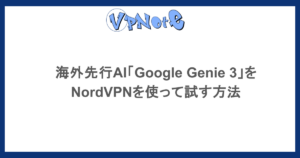海外先行AI「Google Genie 3」を NordVPNを使って試す方法