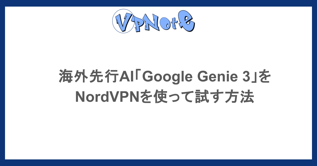 海外先行AI「Google Genie 3」を NordVPNを使って試す方法