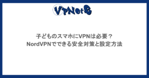 子どものスマホにVPNは必要?NordVPNでできる安全対策と設定方法