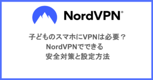 子どものスマホにVPNは必要？NordVPNでできる安全対策と設定方法
