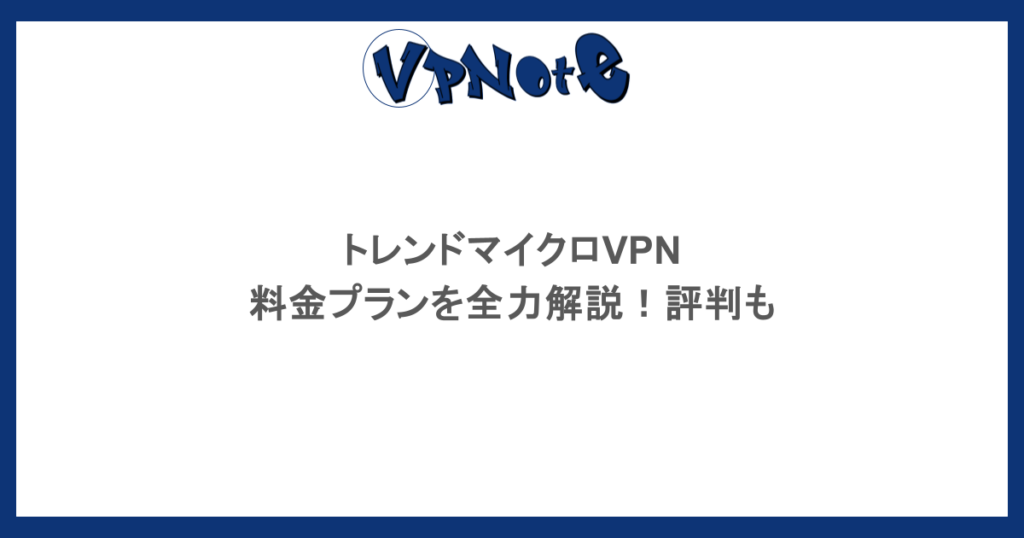 トレンドマイクロVPN料金プランを全力解説！評判も