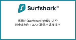 専用IP（Surfshark）の使い方や料金まとめ！コスパ最強？速度は？