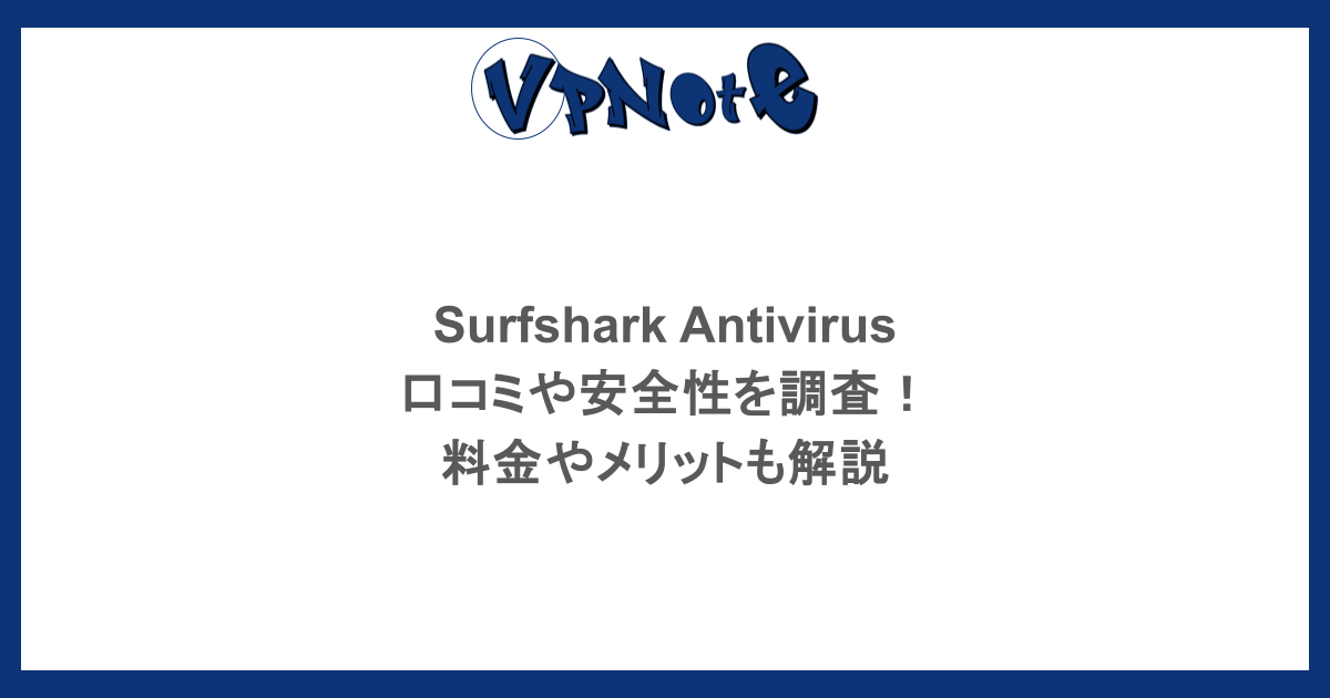 Surfshark Antivirusの口コミや安全性を調査！料金やメリットも解説