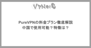 PureVPNの料金プラン徹底解説・中国で使用可能?特徴は?