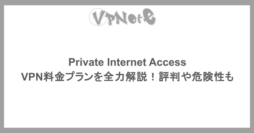 Private Internet Access VPN料金プランを全力解説!評判や危険性も