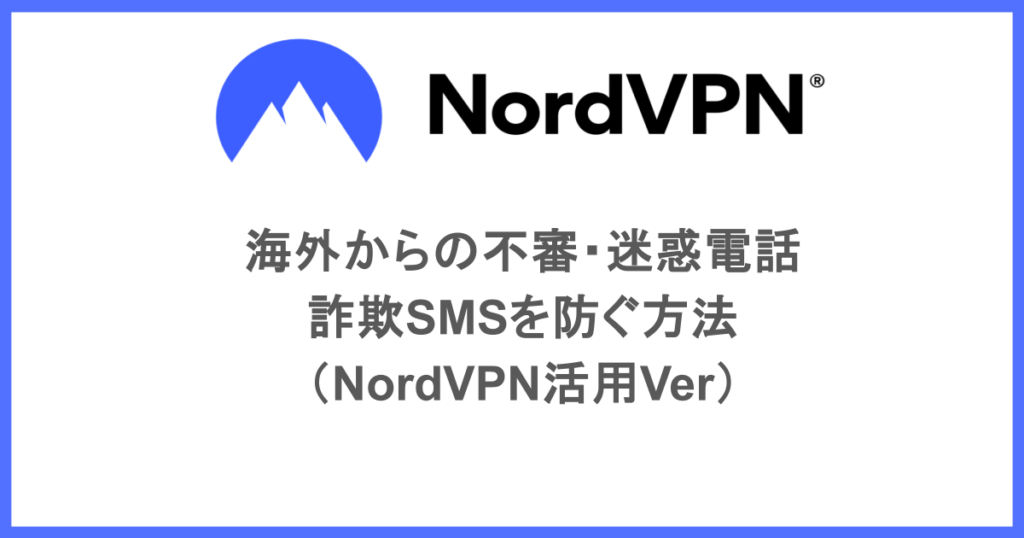 海外からの不審・迷惑電話・詐欺SMSを防ぐ方法(NordVPN活用Ver)