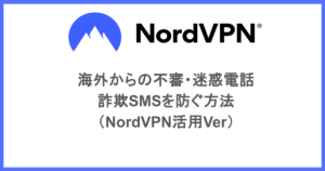 海外からの不審・迷惑電話・詐欺SMSを防ぐ方法(NordVPN活用Ver)